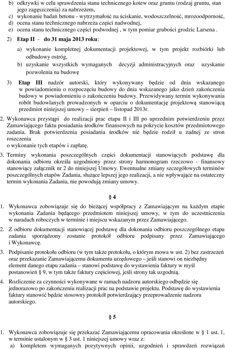 2) Etap II - do 31 maja 2013 roku: a) wykonanie kompletnej dokumentacji projektowej, w tym projekt rozbiórki lub odbudowy ostróg, b) uzyskanie wszystkich wymaganych decyzji administracyjnych oraz