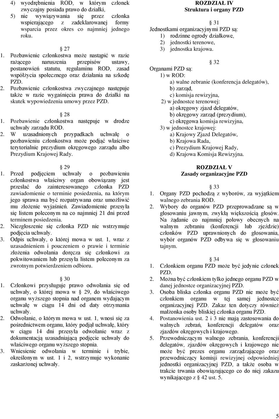 Pozbawienie członkostwa zwyczajnego następuje także w razie wygaśnięcia prawa do działki na skutek wypowiedzenia umowy przez PZD. 28 1. Pozbawienie członkostwa następuje w drodze uchwały zarządu ROD.