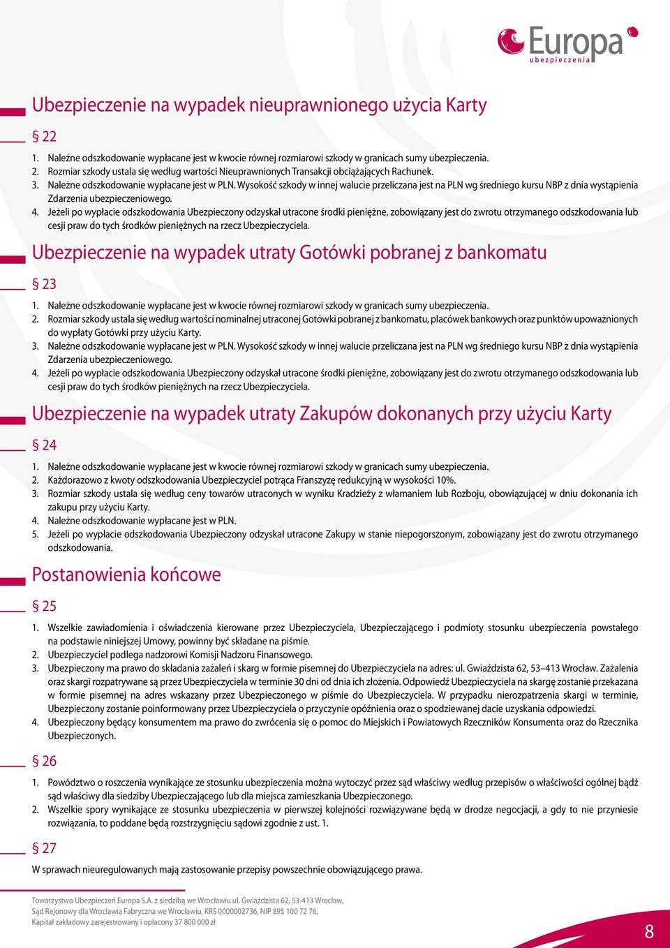 Jeżeli po wypłacie odszkodowania Ubezpieczony odzyskał utracone środki pieniężne, zobowiązany jest do zwrotu otrzymanego odszkodowania lub cesji praw do tych środków pieniężnych na rzecz