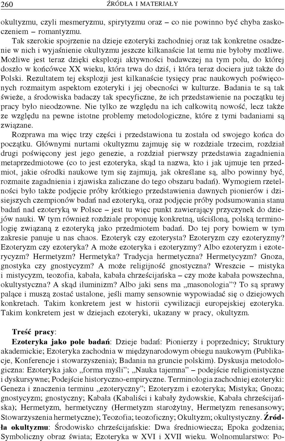 Możliwe jest teraz dzięki eksplozji aktywności badawczej na tym polu, do której doszło wkońcówce XX wieku, która trwa do dziś, i która teraz dociera już także do Polski.