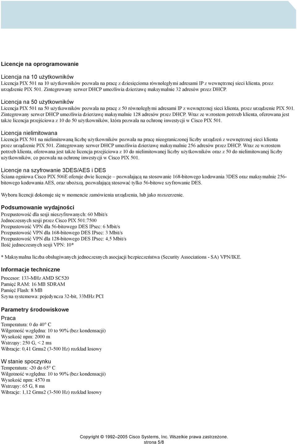 Licencja na 50 użytkowników Licencja PIX 501 na 50 użytkowników pozwala na pracę z 50 równoległymi adresami IP z wewnętrznej sieci klienta, przez urządzenie PIX 501.