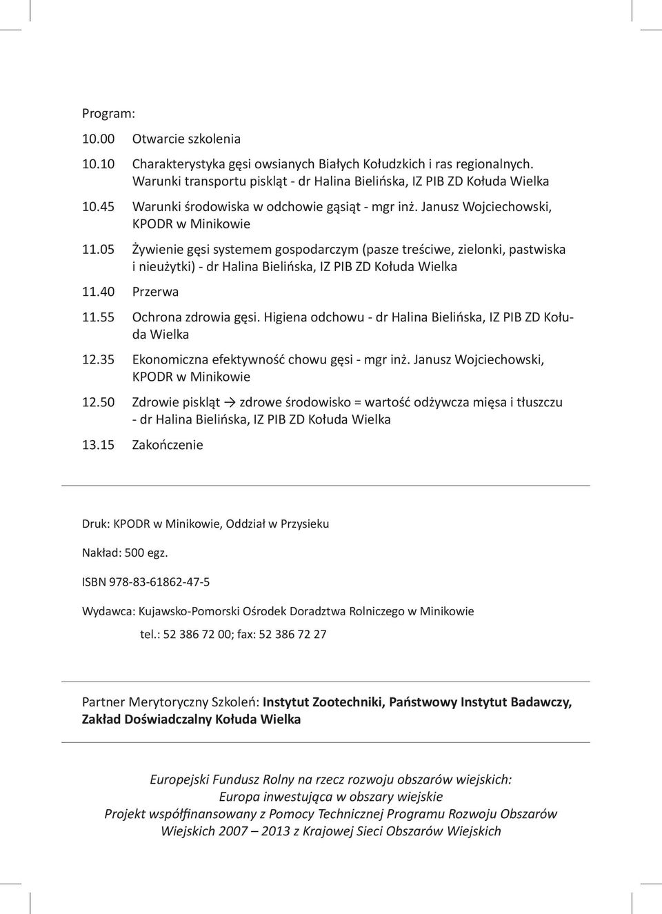 05 Żywienie gęsi systemem gospodarczym (pasze treściwe, zielonki, pastwiska i nieużytki) - dr Halina Bielińska, IZ PIB ZD Kołuda Wielka 11.40 Przerwa 11.55 Ochrona zdrowia gęsi.