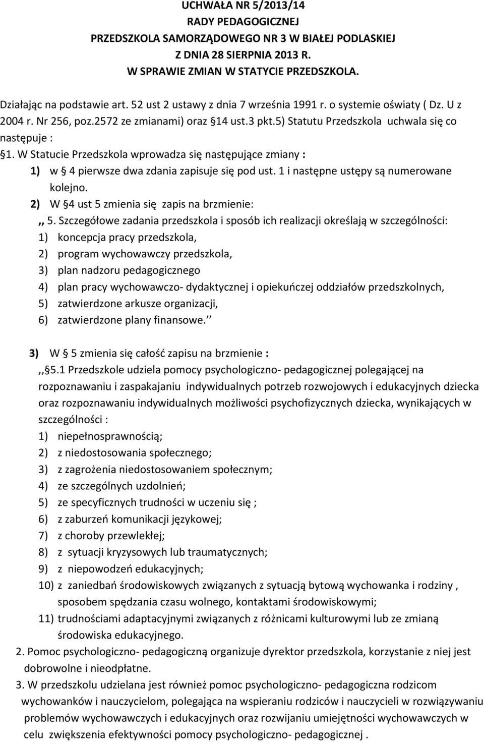 W Statucie Przedszkola wprowadza się następujące zmiany : 1) w 4 pierwsze dwa zdania zapisuje się pod ust. 1 i następne ustępy są numerowane kolejno. 2) W 4 ust 5 zmienia się zapis na brzmienie:,, 5.