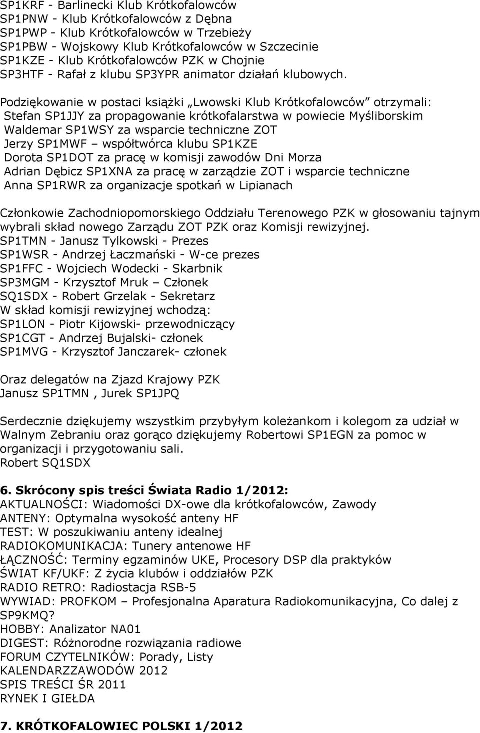 Podziękowanie w postaci książki Lwowski Klub Krótkofalowców otrzymali: Stefan SP1JJY za propagowanie krótkofalarstwa w powiecie Myśliborskim Waldemar SP1WSY za wsparcie techniczne ZOT Jerzy SP1MWF