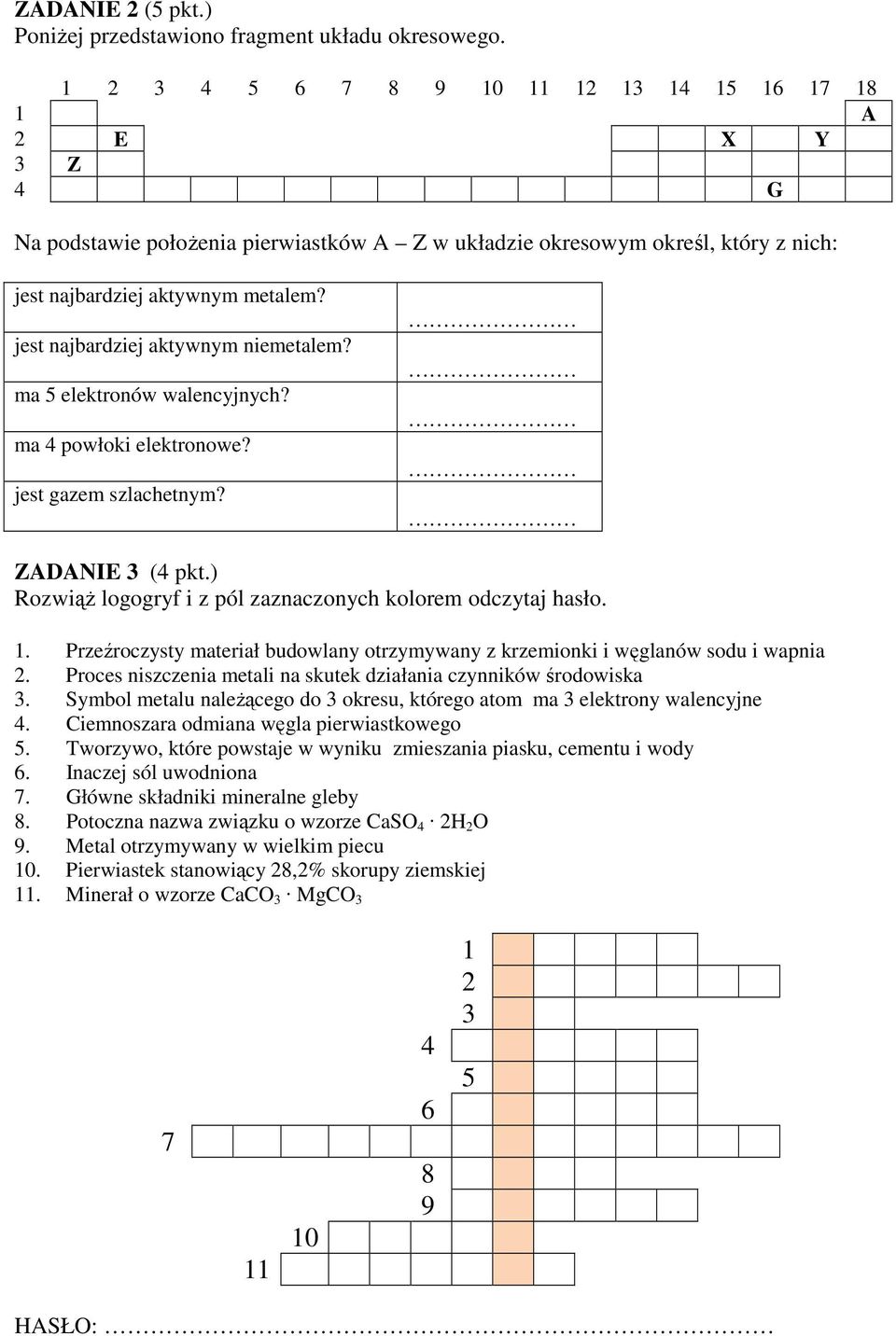 jest najbardziej aktywnym niemetalem? ma 5 elektronów walencyjnych? ma 4 powłoki elektronowe? jest gazem szlachetnym? ZADANIE 3 (4 pkt.) RozwiąŜ logogryf i z pól zaznaczonych kolorem odczytaj hasło.