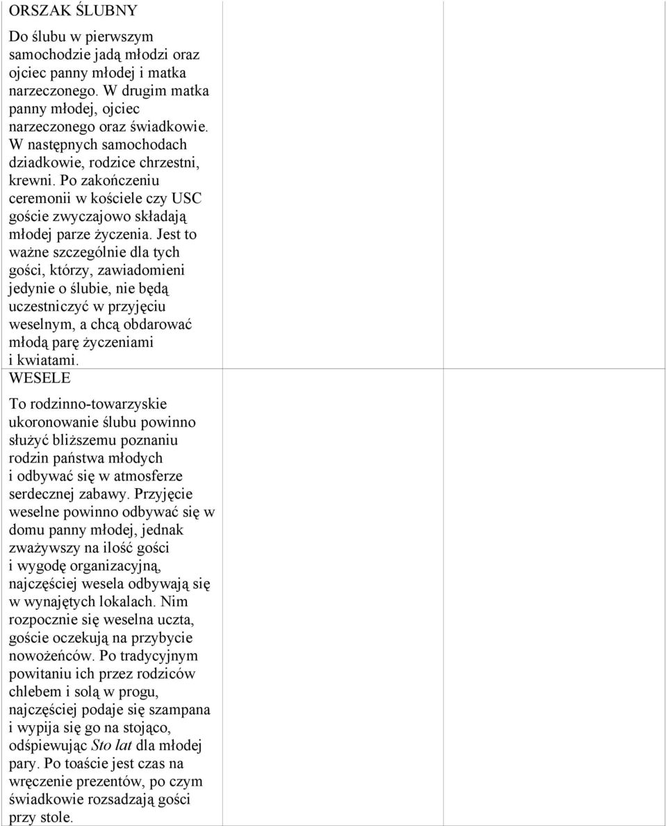 Jest to ważne szczególnie dla tych gości, którzy, zawiadomieni jedynie o ślubie, nie będą uczestniczyć w przyjęciu weselnym, a chcą obdarować młodą parę życzeniami i kwiatami.