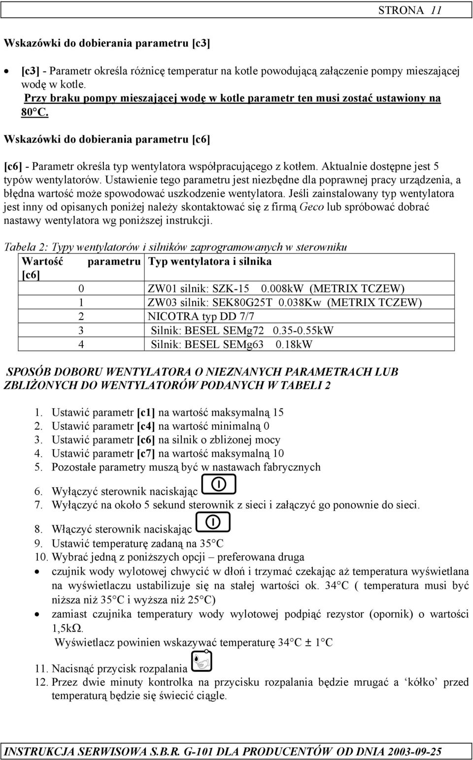 Aktualnie dostępne jest 5 typów wentylatorów. Ustawienie tego parametru jest niezbędne dla poprawnej pracy urządzenia, a błędna wartość może spowodować uszkodzenie wentylatora.