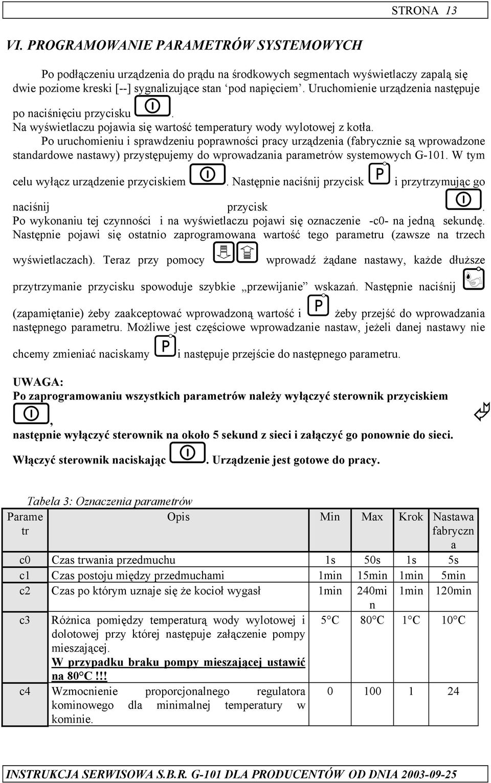 Po uruchomieniu i sprawdzeniu poprawności pracy urządzenia (fabrycznie są wprowadzone standardowe nastawy) przystępujemy do wprowadzania parametrów systemowych G-101.