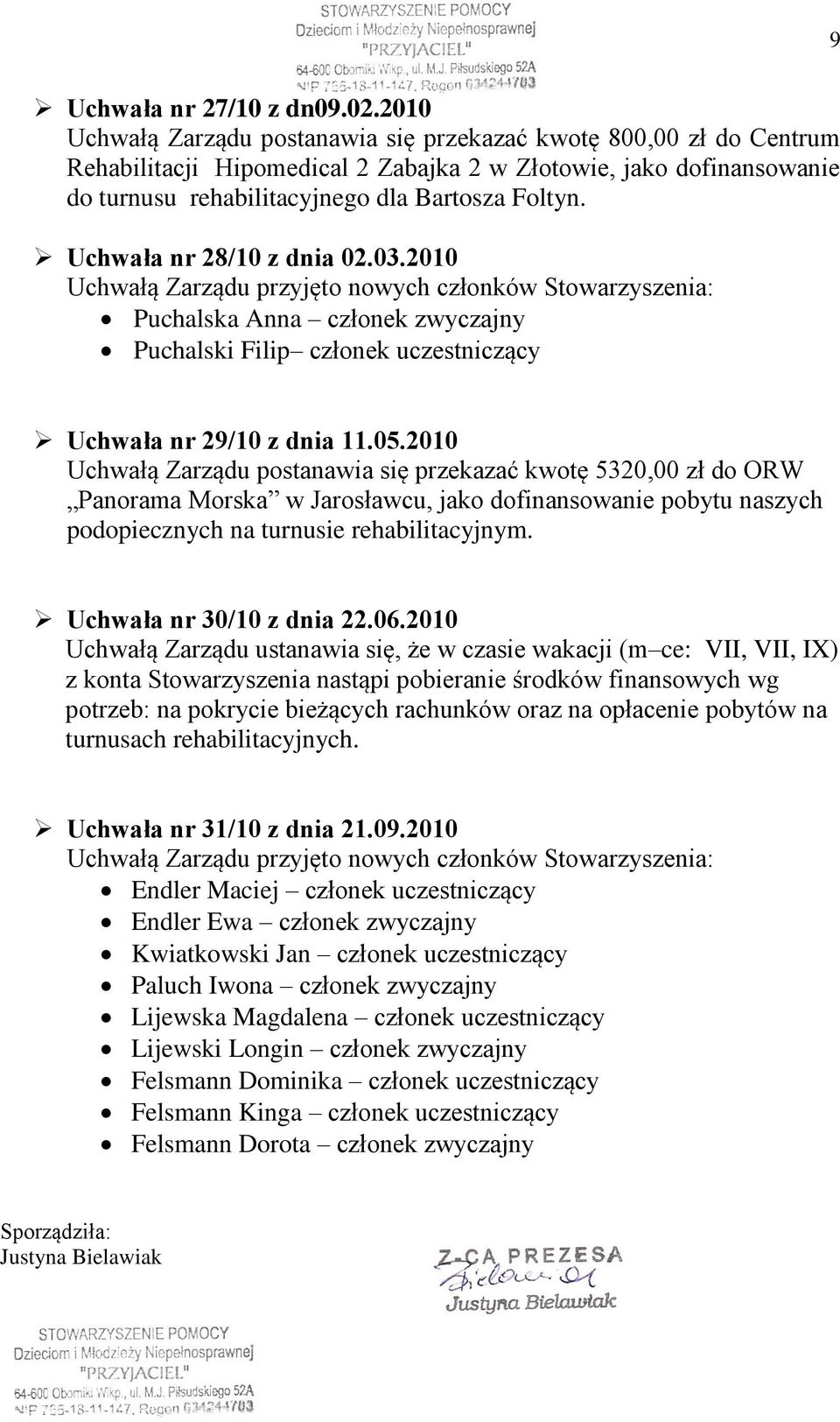 Uchwała nr 28/10 z dnia 02.03.2010 Uchwałą Zarządu przyjęto nowych członków Stowarzyszenia: Puchalska Anna członek zwyczajny Puchalski Filip członek uczestniczący Uchwała nr 29/10 z dnia 11.05.