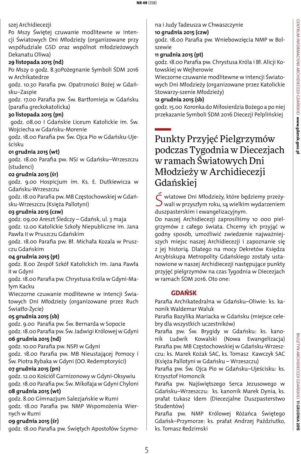 Bartłomieja w Gdańsku (parafia greckokatolicka) 30 listopada 2015 (pn) godz. 08.00 I Gdańskie Liceum Katolickie im. Św. Wojciecha w Gdańsku-Morenie godz. 18.00 Parafia pw. Św. Ojca Pio w Gdańsku-Ujeścisku 01 grudnia 2015 (wt) godz.