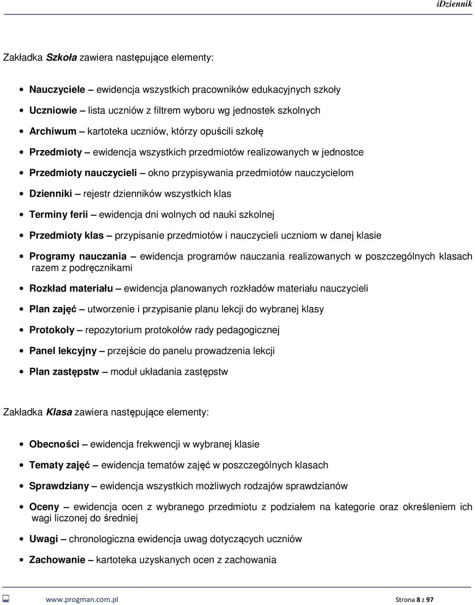 wszystkich klas Terminy ferii ewidencja dni wolnych od nauki szkolnej Przedmioty klas przypisanie przedmiotów i nauczycieli uczniom w danej klasie Programy nauczania ewidencja programów nauczania