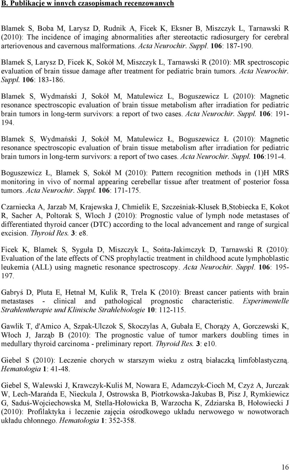 Blamek S, Larysz D, Ficek K, Sokół M, Miszczyk L, Tarnawski R (2010): MR spectroscopic evaluation of brain tissue damage after treatment for pediatric brain tumors. Acta Neurochir. Suppl.