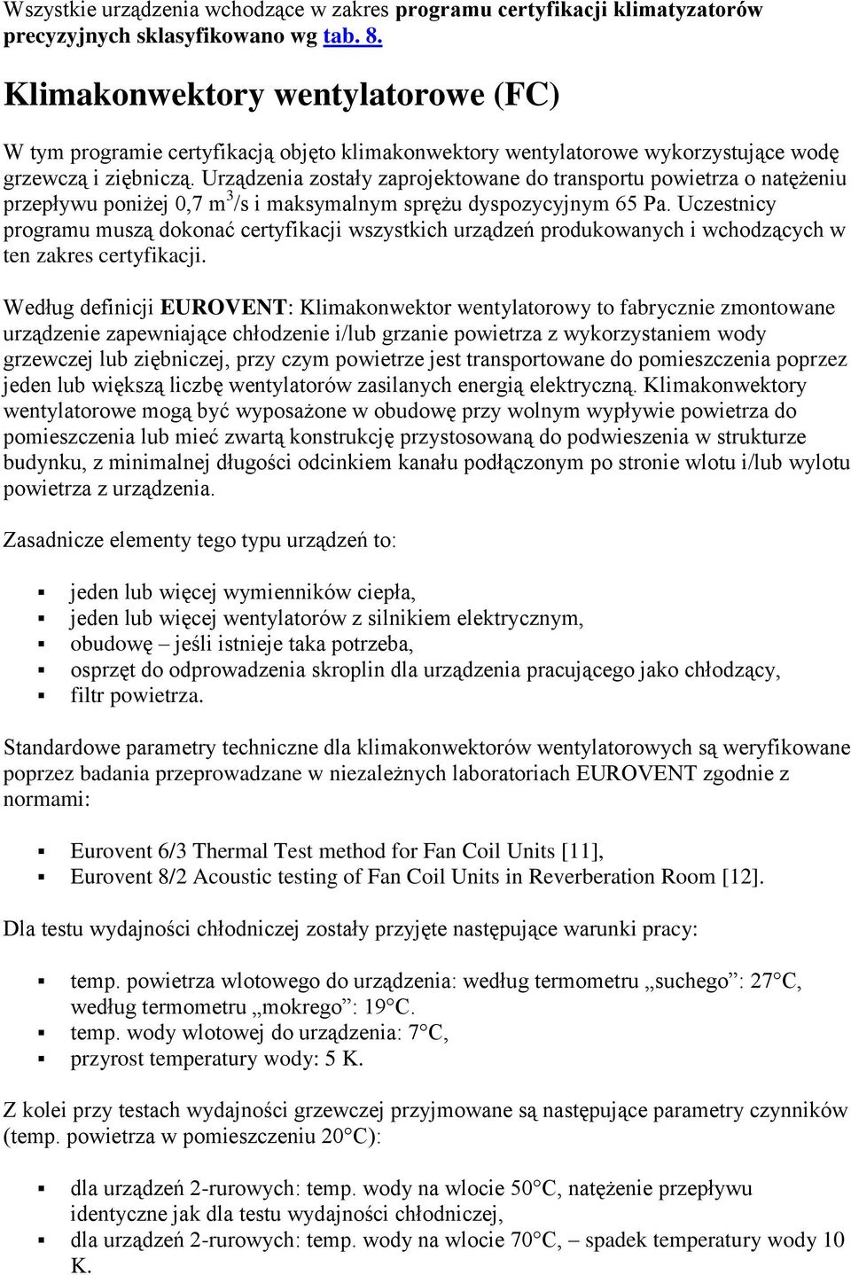 Urządzenia zostały zaprojektowane do transportu powietrza o natężeniu przepływu poniżej 0,7 m 3 /s i maksymalnym sprężu dyspozycyjnym 65 Pa.