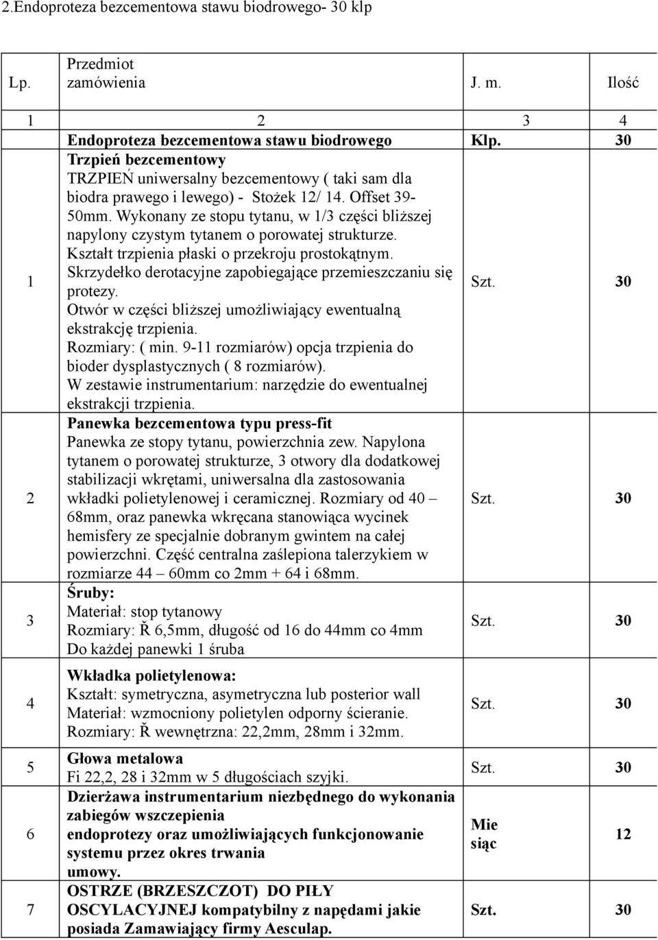 Wykonany ze stopu tytanu, w 1/3 części bliższej napylony czystym tytanem o porowatej strukturze. Kształt trzpienia płaski o przekroju prostokątnym.