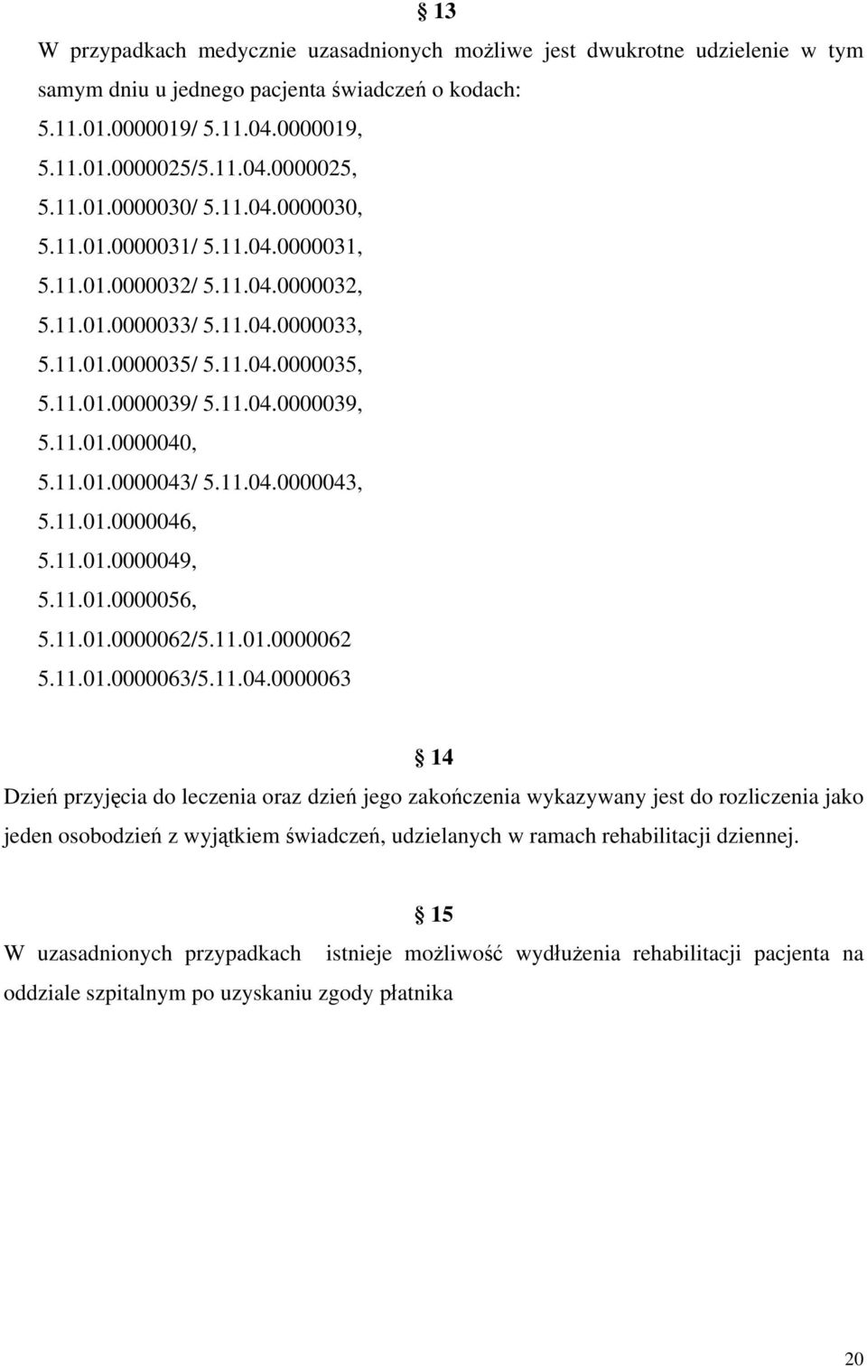 11.01.0000040, 5.11.01.0000043/ 5.11.04.0000043, 5.11.01.0000046, 5.11.01.0000049, 5.11.01.0000056, 5.11.01.0000062/5.11.01.0000062 5.11.01.0000063/5.11.04.0000063 14 Dzień przyjęcia do leczenia oraz dzień jego zakończenia wykazywany jest do rozliczenia jako jeden osobodzień z wyjątkiem świadczeń, udzielanych w ramach rehabilitacji dziennej.