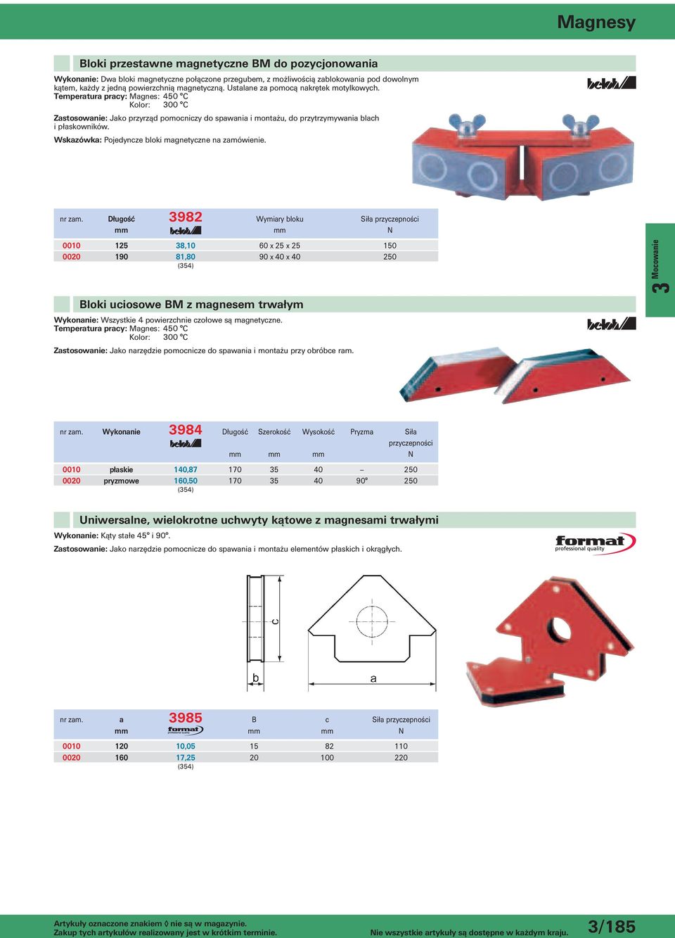 Długość 3982 Wymiary bloku 0010 125 38,10 60 x 25 x 25 150 0020 190 81,80 90 x 40 x 40 250 Bloki uciosowe BM z magnesem trwałym Wykonanie: Wszystkie 4 powierzchnie czołowe są magnetyczne.