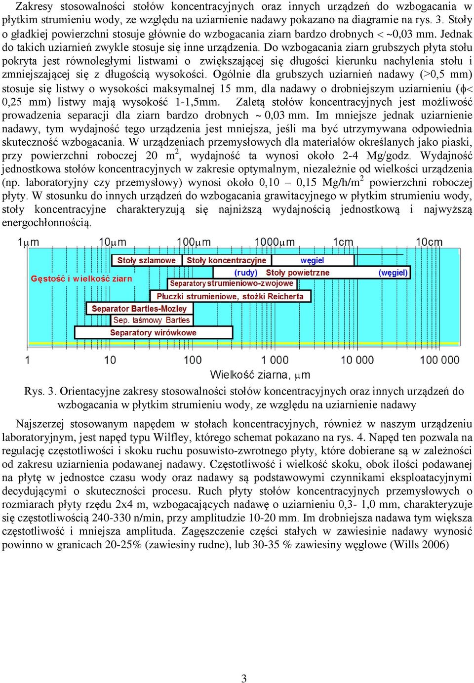 Do wzbogacania ziarn grubszych płyta stołu pokryta jest równoległymi listwami o zwiększającej się długości kierunku nachylenia stołu i zmniejszającej się z długością wysokości.