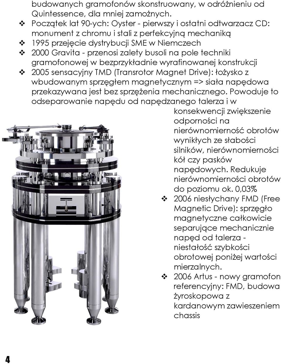 pole techniki gramofonowej w bezprzykładnie wyrafinowanej konstrukcji 2005 sensacyjny TMD (Transrotor Magnet Drive): łożysko z wbudowanym sprzęgłem magnetycznym => siała napędowa przekazywana jest