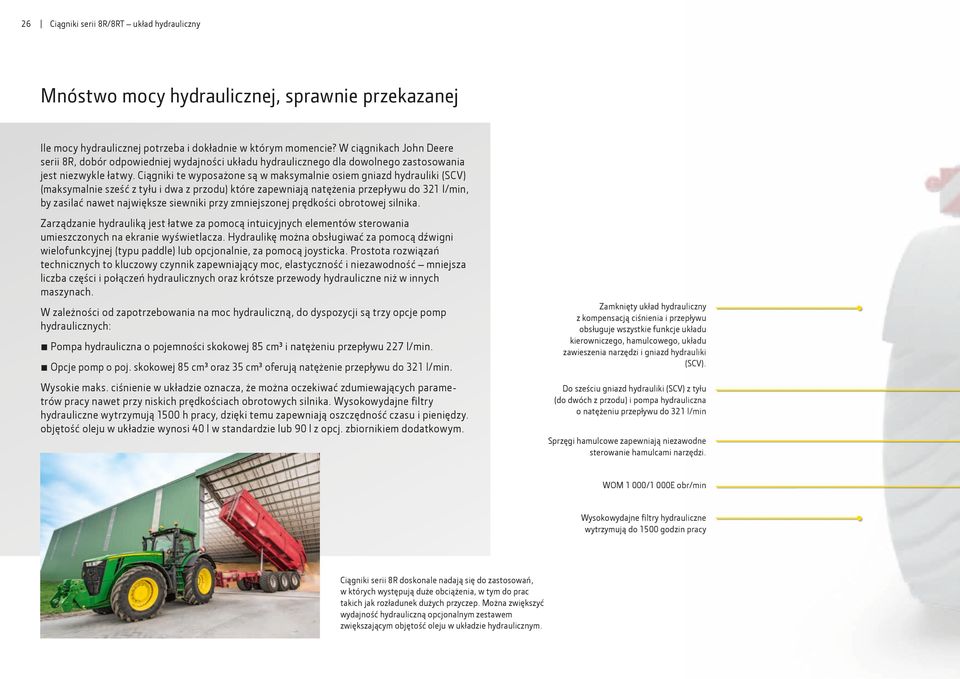 Ciągniki te wyposażone są w maksymalnie osiem gniazd hydrauliki (SCV) (maksymalnie sześć z tyłu i dwa z przodu) które zapewniają natężenia przepływu do 321 l/min, by zasilać nawet największe siewniki