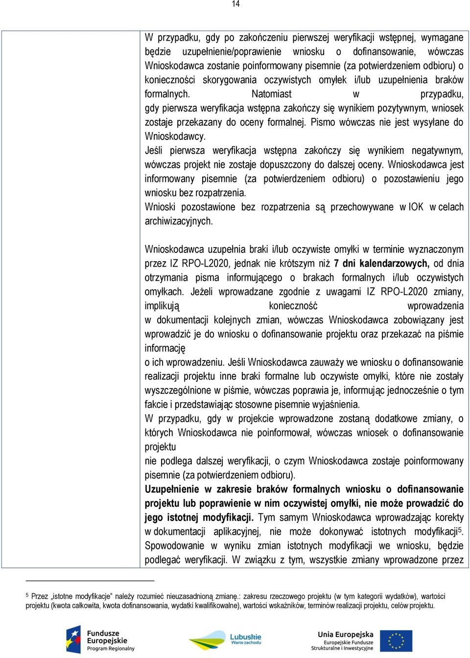 Natomiast w przypadku, gdy pierwsza weryfikacja wstępna zakończy się wynikiem pozytywnym, wniosek zostaje przekazany do oceny formalnej. Pismo wówczas nie jest wysyłane do Wnioskodawcy.