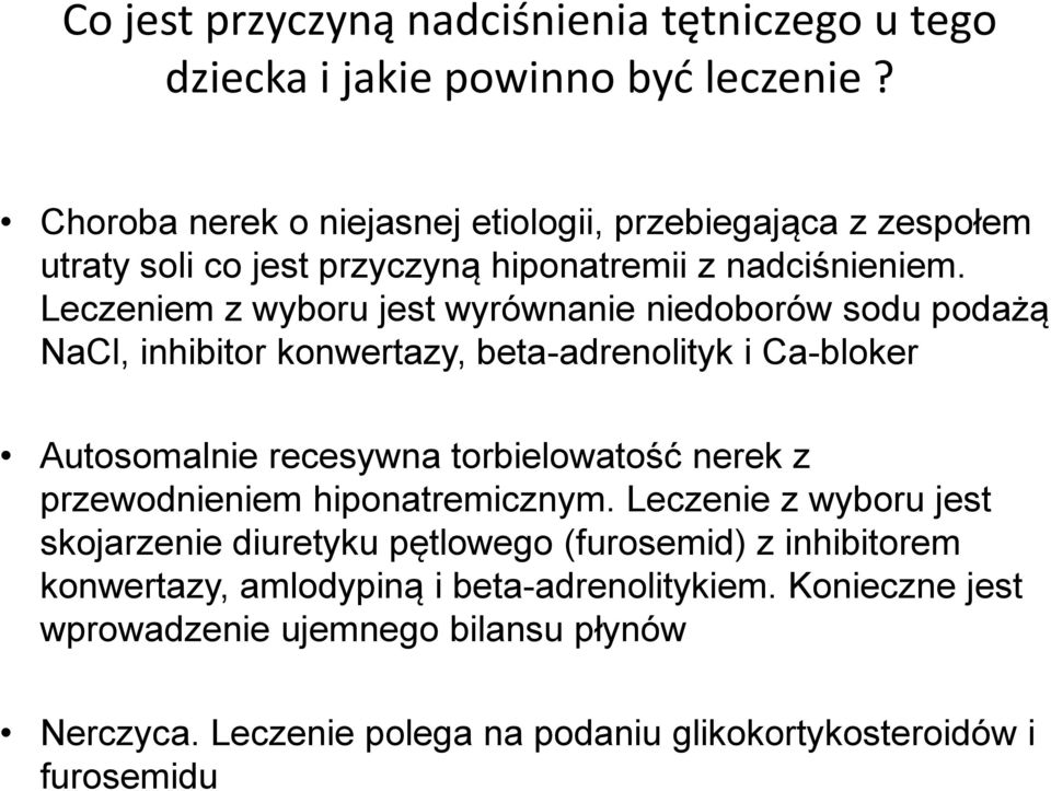 Leczeniem z wyboru jest wyrównanie niedoborów sodu podażą NaCl, inhibitor konwertazy, beta-adrenolityk i Ca-bloker Autosomalnie recesywna torbielowatość nerek z