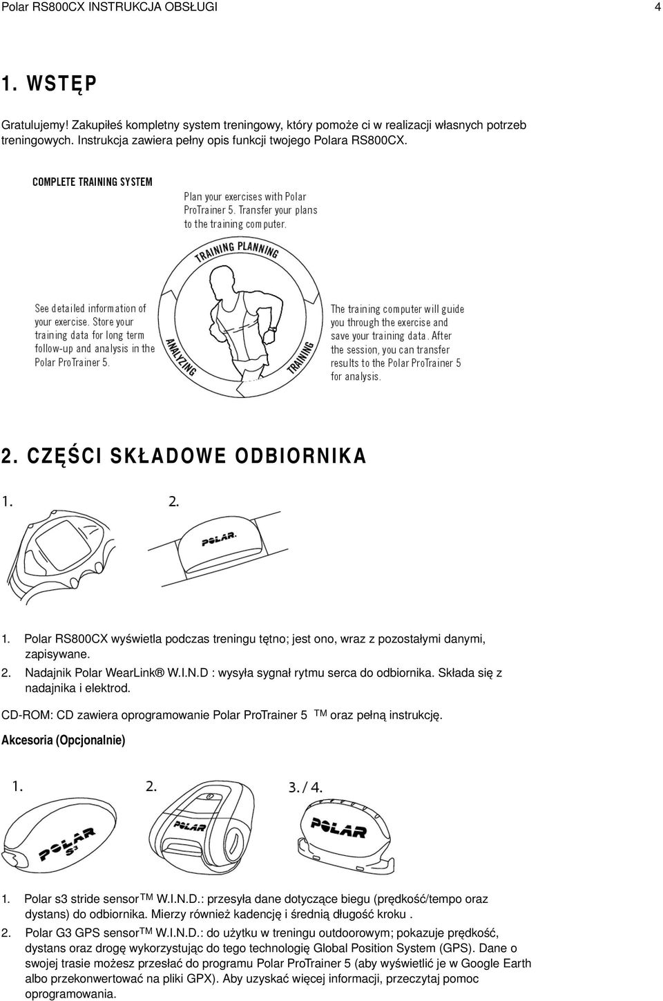 Składa się z nadajnika i elektrod. CD-ROM: CD zawiera oprogramowanie Polar ProTrainer 5 TM oraz pełną instrukcję. Akcesoria (Opcjonalnie) 1. Polar s3 stride sensor TM W.I.N.D.: przesyła dane dotyczące biegu (prędkość/tempo oraz dystans) do odbiornika.