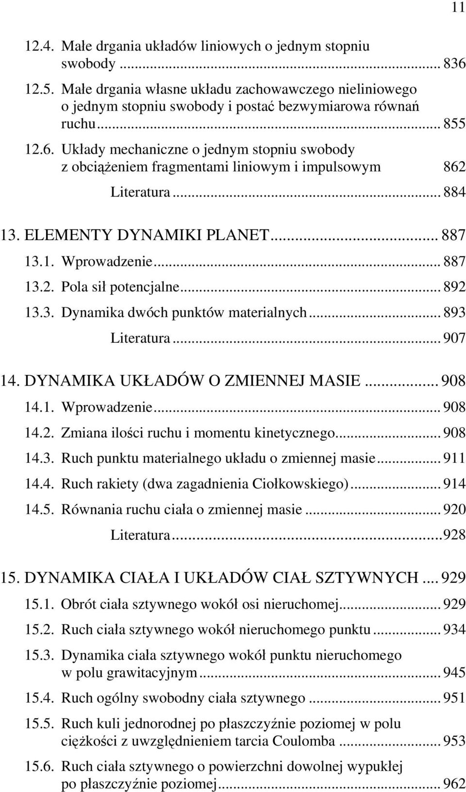 .. 892 13.3. Dynamika dwóch punktów materialnych... 893 Literatura... 907 14. DYNAMIKA UKŁADÓW O ZMIENNEJ MASIE... 908 14.1. Wprowadzenie... 908 14.2. Zmiana ilości ruchu i momentu kinetycznego.