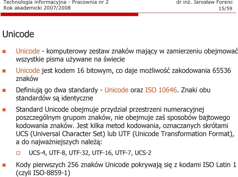 Znaki obu standardów są identyczne Standard Unicode obejmuje przydział przestrzeni numeracyjnej poszczególnym grupom znaków, nie obejmuje zaś sposobów bajtowego kodowania znaków.