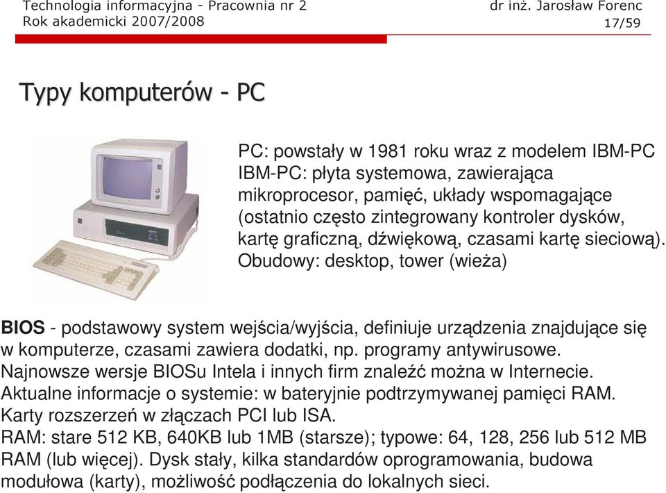 Obudowy: desktop, tower (wieża) BIOS - podstawowy system wejścia/wyjścia, definiuje urządzenia znajdujące się w komputerze, czasami zawiera dodatki, np. programy antywirusowe.