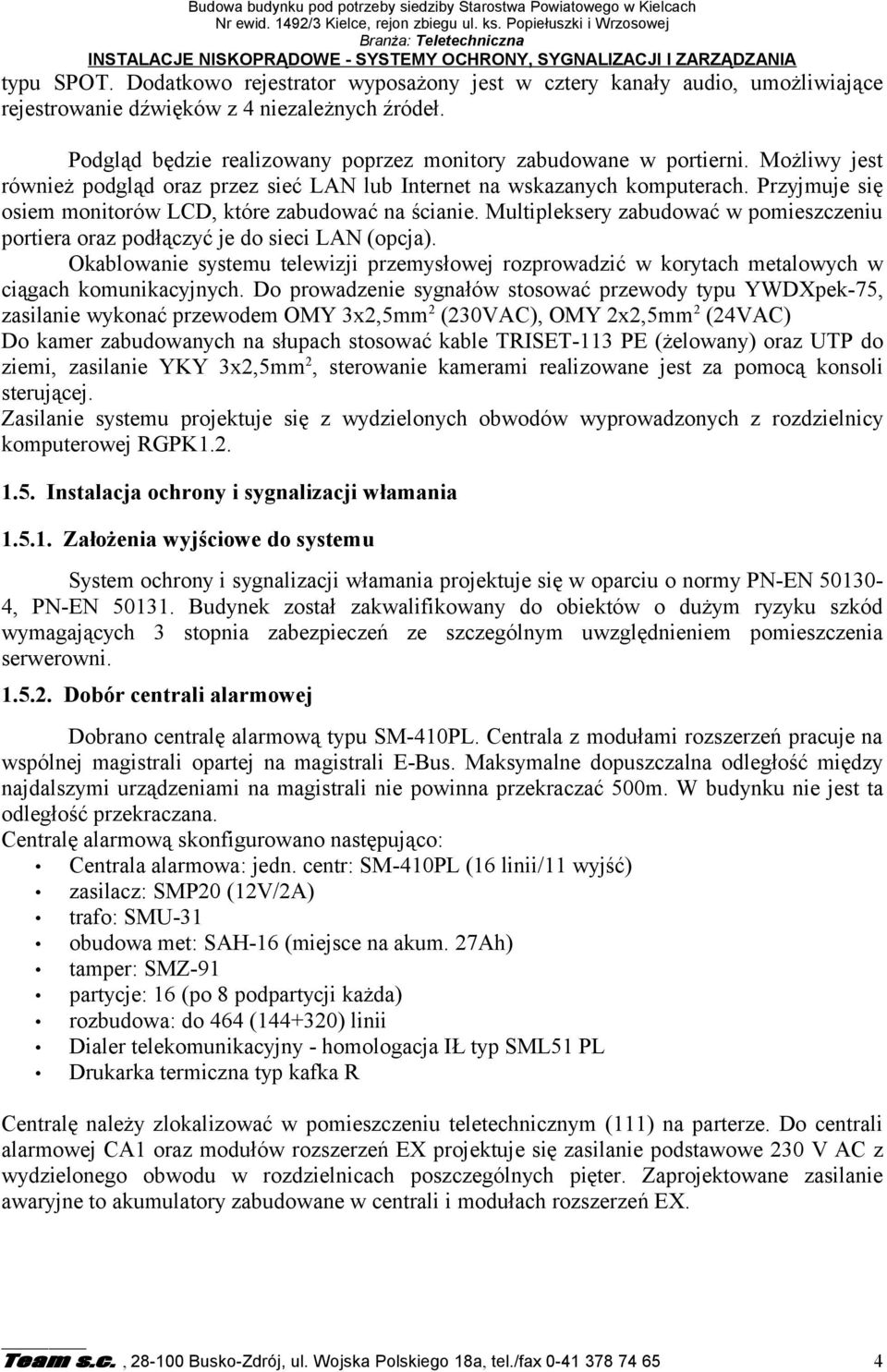 Dodatkowo rejestrator wyposażony jest w cztery kanały audio, umożliwiające rejestrowanie dźwięków z 4 niezależnych źródeł. Podgląd będzie realizowany poprzez monitory zabudowane w portierni.