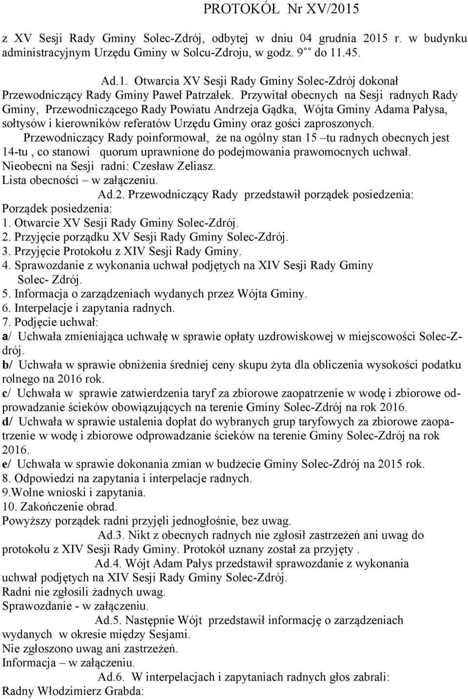 Przewodniczący Rady poinformował, że na ogólny stan 15 tu radnych obecnych jest 14-tu, co stanowi quorum uprawnione do podejmowania prawomocnych uchwał. Nieobecni na Sesji radni: Czesław Zeliasz.