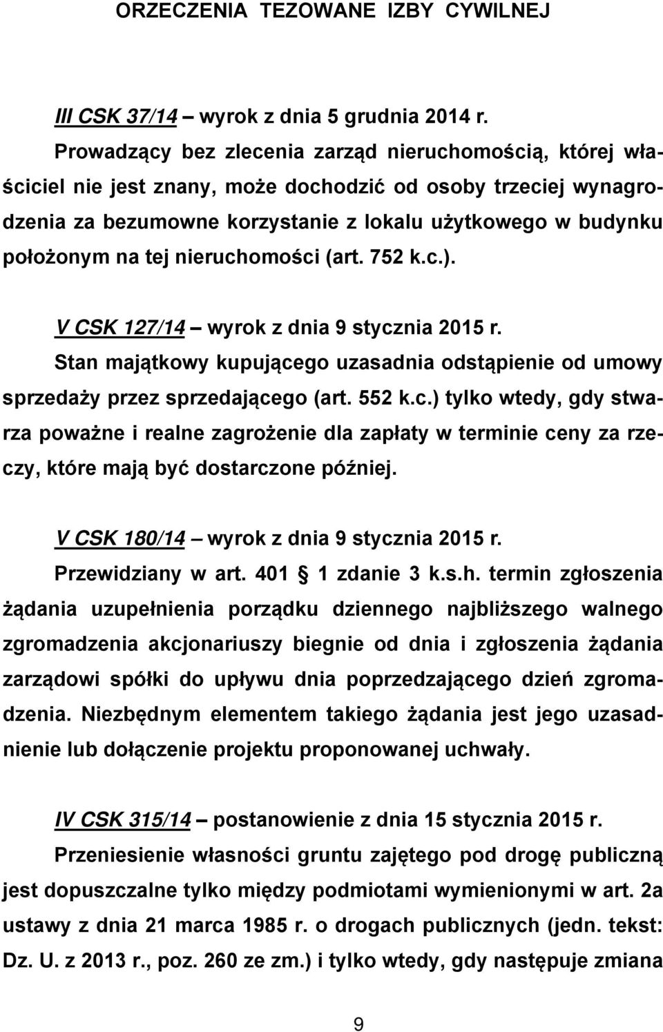 nieruchomości (art. 752 k.c.). V CSK 127/14 wyrok z dnia 9 stycznia 2015 r. Stan majątkowy kupującego uzasadnia odstąpienie od umowy sprzedaży przez sprzedającego (art. 552 k.c.) tylko wtedy, gdy stwarza poważne i realne zagrożenie dla zapłaty w terminie ceny za rzeczy, które mają być dostarczone później.