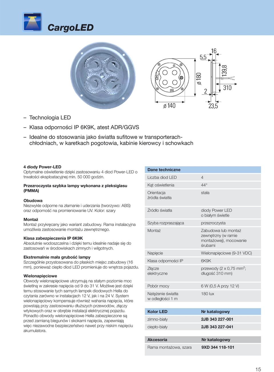 Przezroczysta szybka lampy wykonana z pleksiglasu (PMMA) Obudowa Niezwykle odporne na złamanie i uderzania (tworzywo: ABS) oraz odporność na promieniowanie UV.