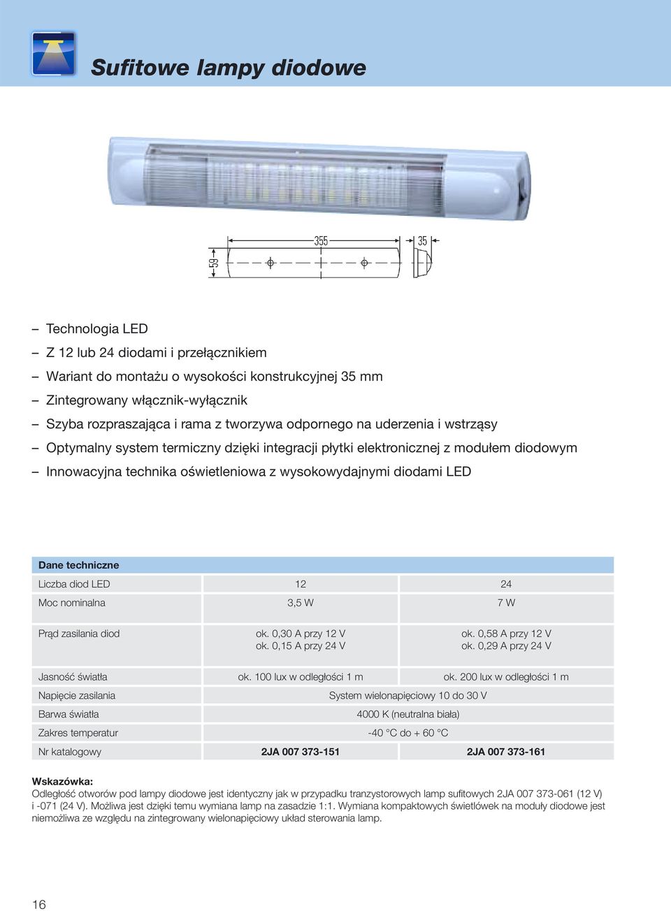 nominalna 3,5 W 7 W Prąd zasilania diod ok. 0,30 A przy 12 V ok. 0,15 A przy 24 V ok. 0,58 A przy 12 V ok. 0,29 A przy 24 V Jasność światła ok. 100 lux w odległości 1 m ok.