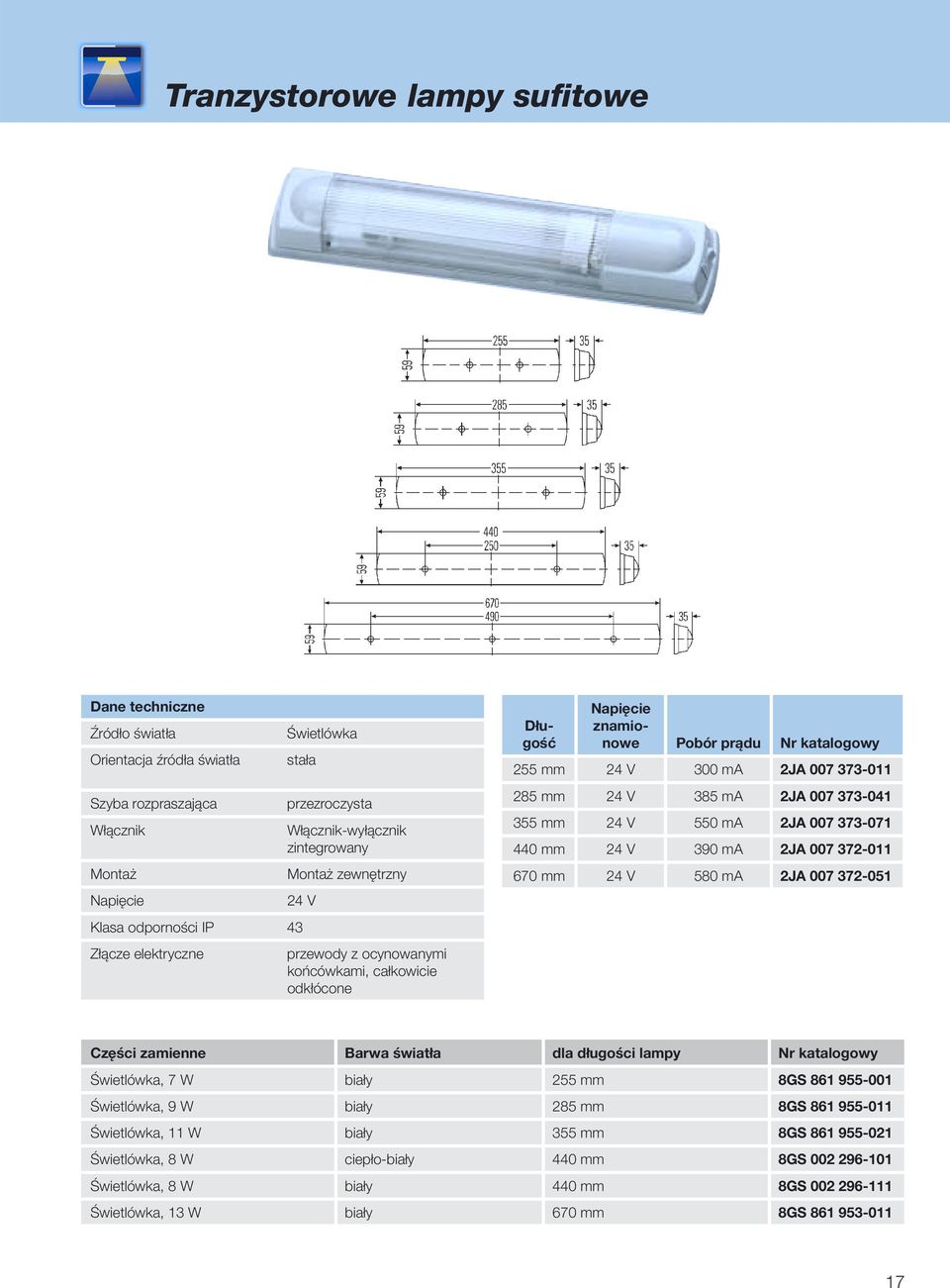 2JA 007 372-011 670 mm 24 V 580 ma 2JA 007 372-051 Części zamienne Barwa światła dla długości lampy Świetlówka, 7 W biały 255 mm 8GS 861 955-001 Świetlówka, 9 W biały 285 mm 8GS 861 955-011