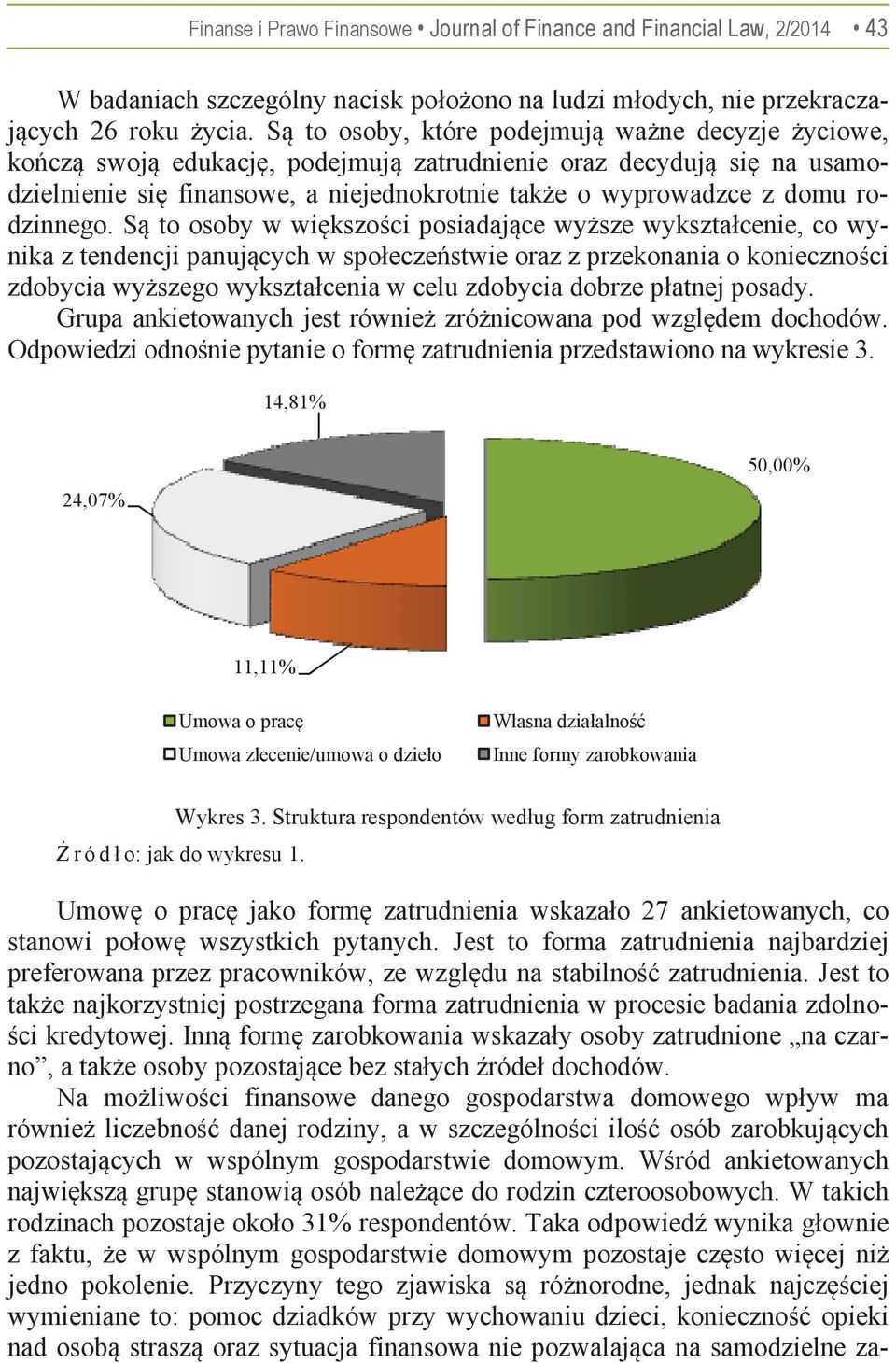 S to osoby w wikszoci posiadajce wysze wykształcenie, co wynika z tendencji panujcych w społeczestwie oraz z przekonania o koniecznoci zdobycia wyszego wykształcenia w celu zdobycia dobrze płatnej