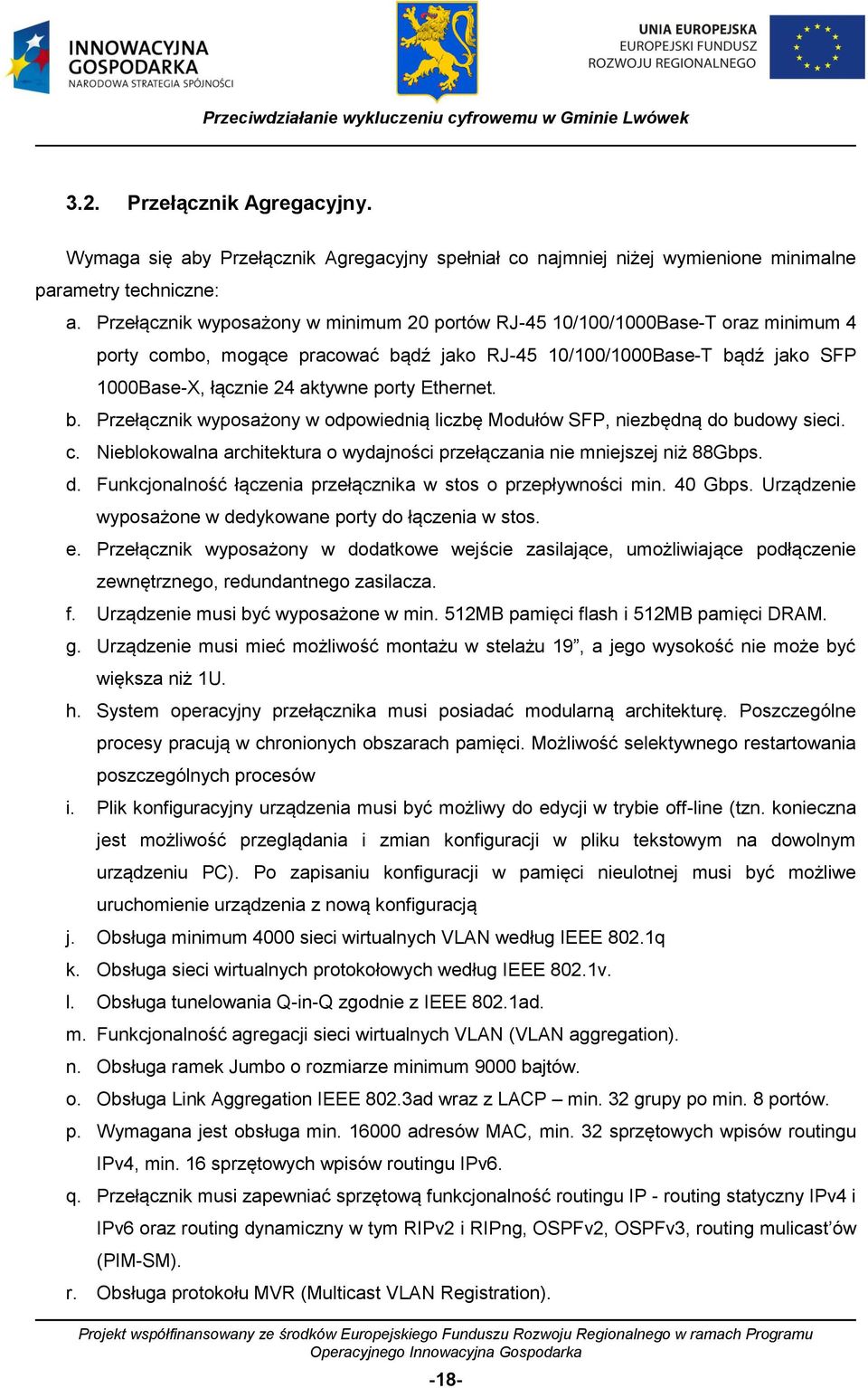 Ethernet. b. Przełącznik wyposażony w odpowiednią liczbę Modułów SFP, niezbędną do budowy sieci. c. Nieblokowalna architektura o wydajności przełączania nie mniejszej niż 88Gbps. d. Funkcjonalność łączenia przełącznika w stos o przepływności min.