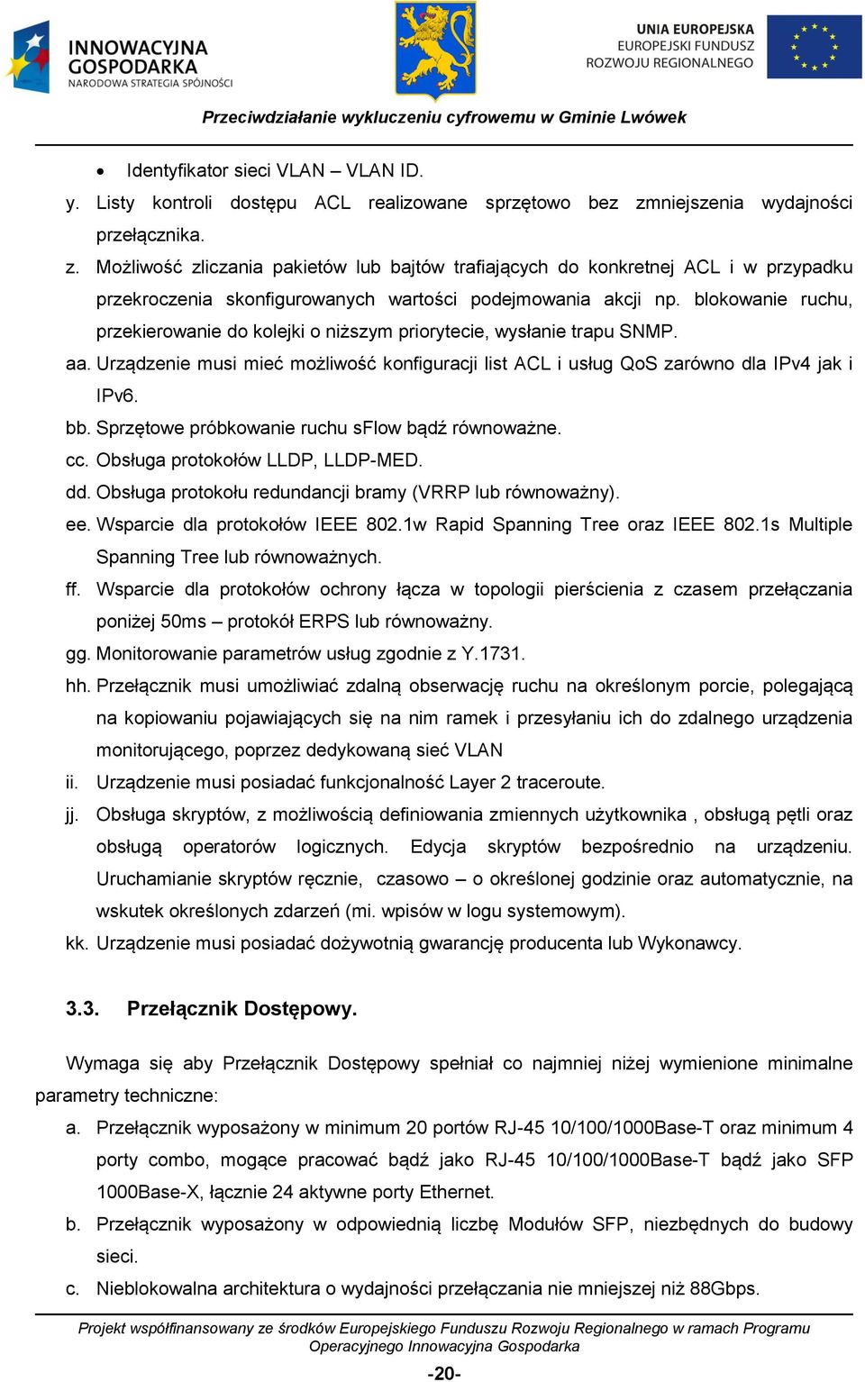 blokowanie ruchu, przekierowanie do kolejki o niższym priorytecie, wysłanie trapu SNMP. aa. Urządzenie musi mieć możliwość konfiguracji list ACL i usług QoS zarówno dla IPv4 jak i IPv6. bb.