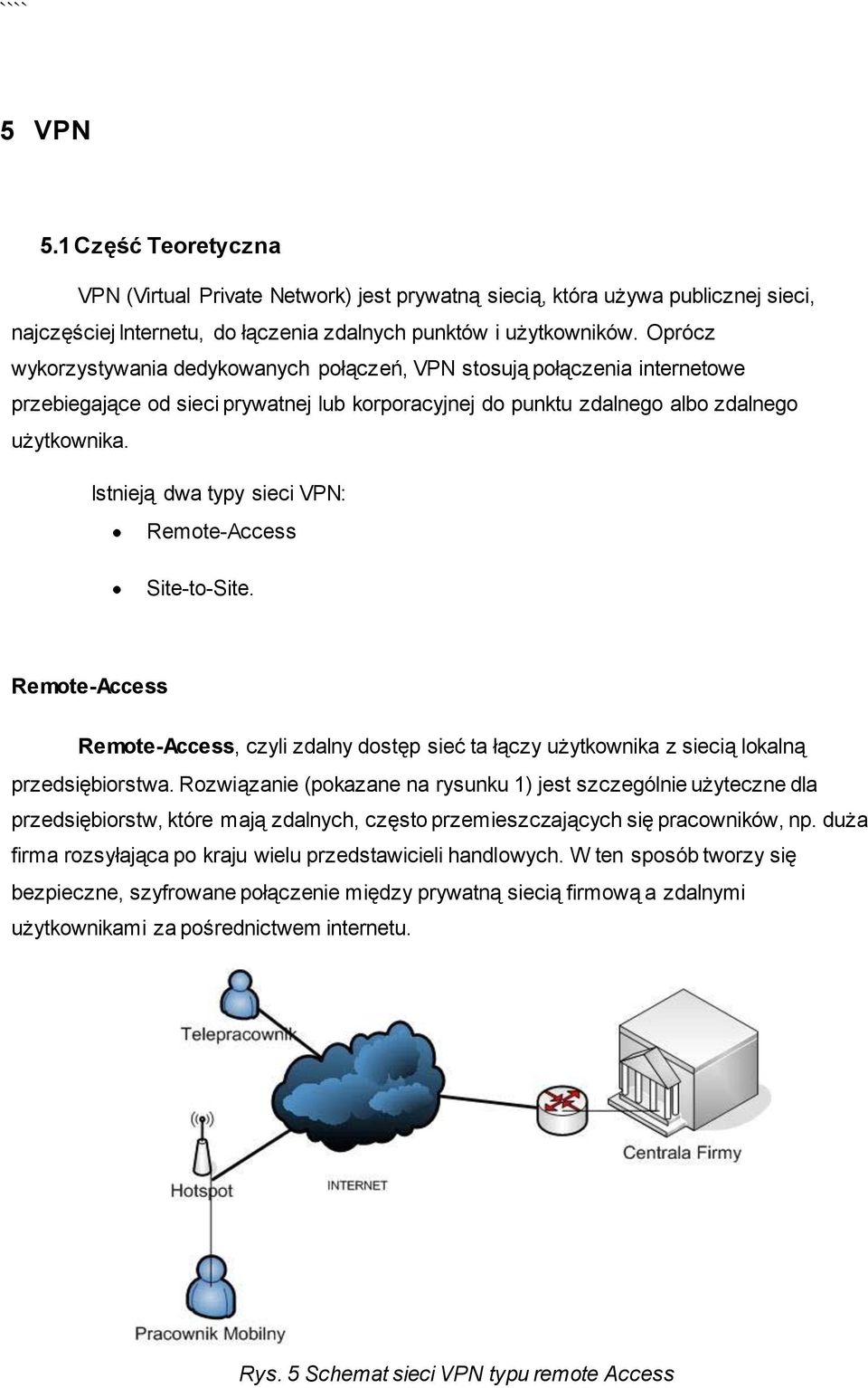 Istnieją dwa typy sieci VPN: Remote-Access Site-to-Site. Remote-Access Remote-Access, czyli zdalny dostęp sieć ta łączy użytkownika z siecią lokalną przedsiębiorstwa.