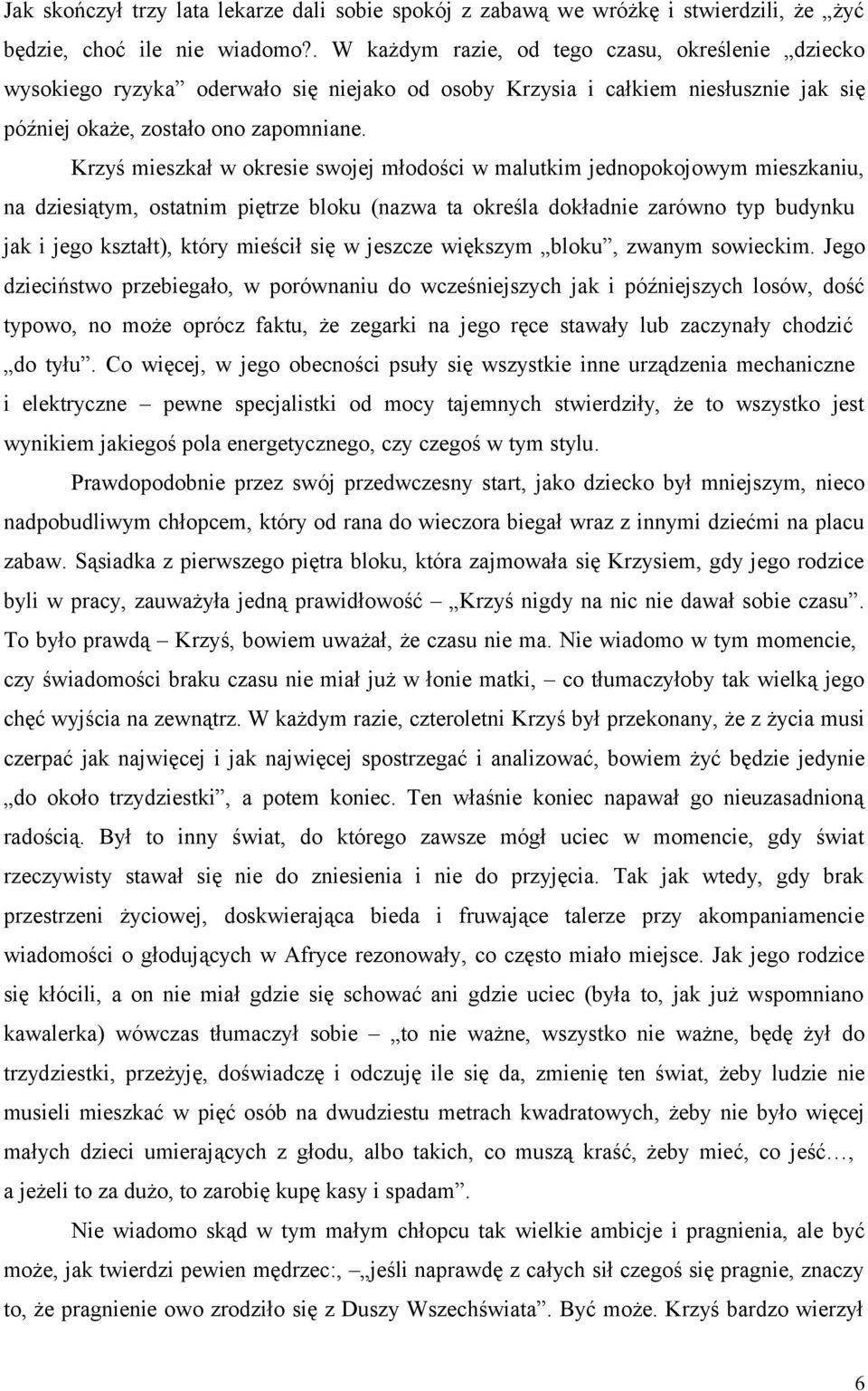 Krzyś mieszkał w okresie swojej młodości w malutkim jednopokojowym mieszkaniu, na dziesiątym, ostatnim piętrze bloku (nazwa ta określa dokładnie zarówno typ budynku jak i jego kształt), który mieścił