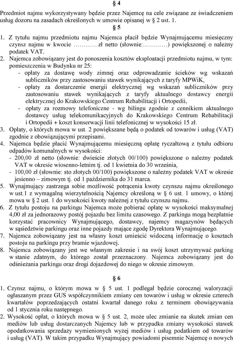 Najemca zobowiązany jest do ponoszenia kosztów eksploatacji przedmiotu najmu, w tym: pomieszczenia w Budynku nr 25: - opłaty za dostawę wody zimnej oraz odprowadzanie ścieków wg wskazań subliczników