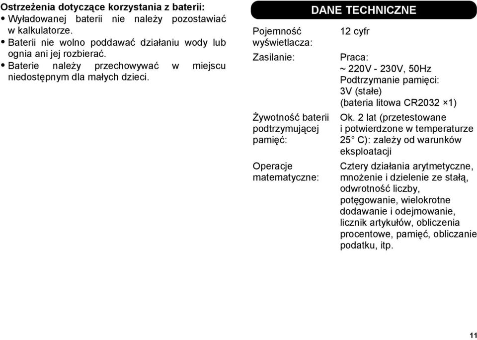 Pojemność wyświetlacza: Zasilanie: Żywotność baterii podtrzymującej pamięć: Operacje matematyczne: DANE TECHNICZNE 12 cyfr Praca: ~ 220V - 230V, 50Hz Podtrzymanie pamięci: 3V (stałe)