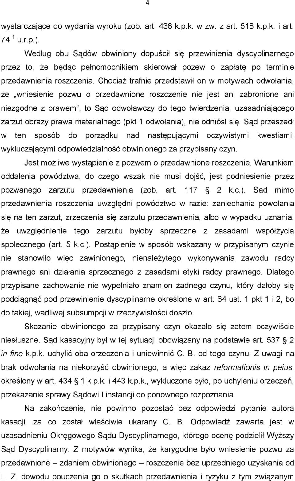 Chociaż trafnie przedstawił on w motywach odwołania, że wniesienie pozwu o przedawnione roszczenie nie jest ani zabronione ani niezgodne z prawem, to Sąd odwoławczy do tego twierdzenia,