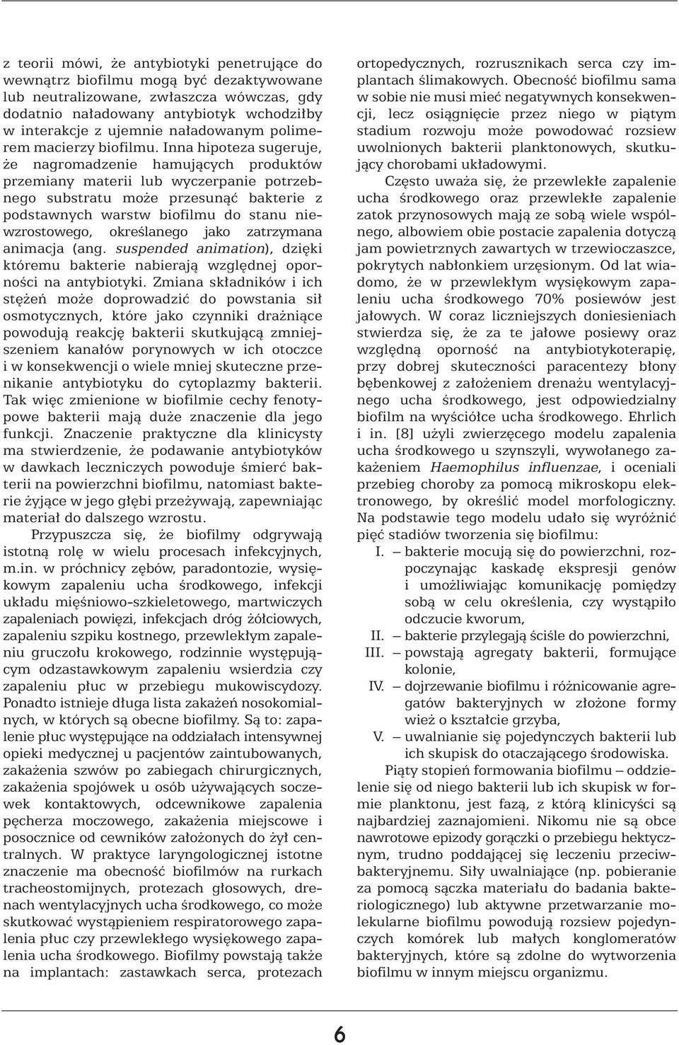 Inna hipoteza sugeruje, e nagromadzenie hamujàcych produktów przemiany materii lub wyczerpanie potrzebnego substratu mo e przesunàç bakterie z podstawnych warstw biofilmu do stanu niewzrostowego,