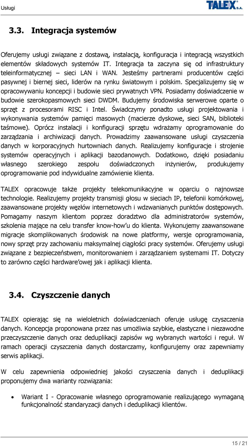 Specjalizujemy się w opracowywaniu koncepcji i budowie sieci prywatnych VPN. Posiadamy doświadczenie w budowie szerokopasmowych sieci DWDM.