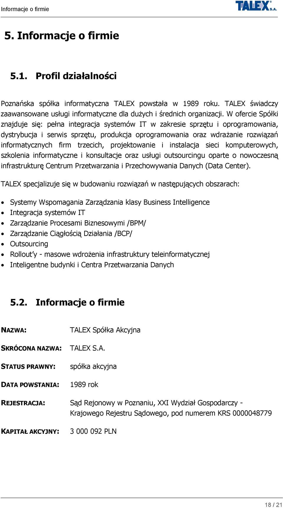 W ofercie Spółki znajduje się: pełna integracja systemów IT w zakresie sprzętu i oprogramowania, dystrybucja i serwis sprzętu, produkcja oprogramowania oraz wdrażanie rozwiązań informatycznych firm