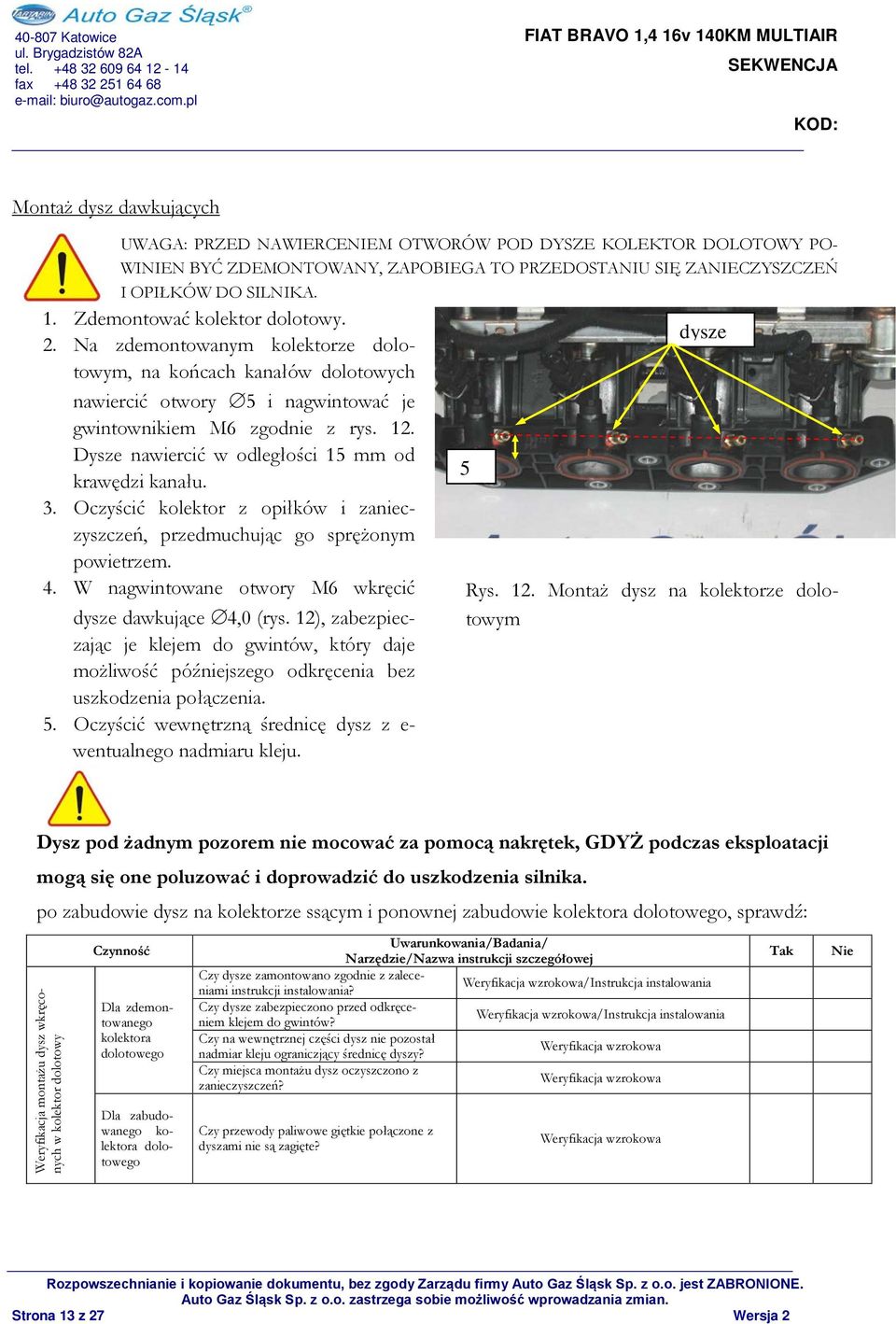 Dysze nawiercić w odległości 15 mm od krawędzi kanału. 3. Oczyścić kolektor z opiłków i zanieczyszczeń, przedmuchując go sprężonym powietrzem. 4.