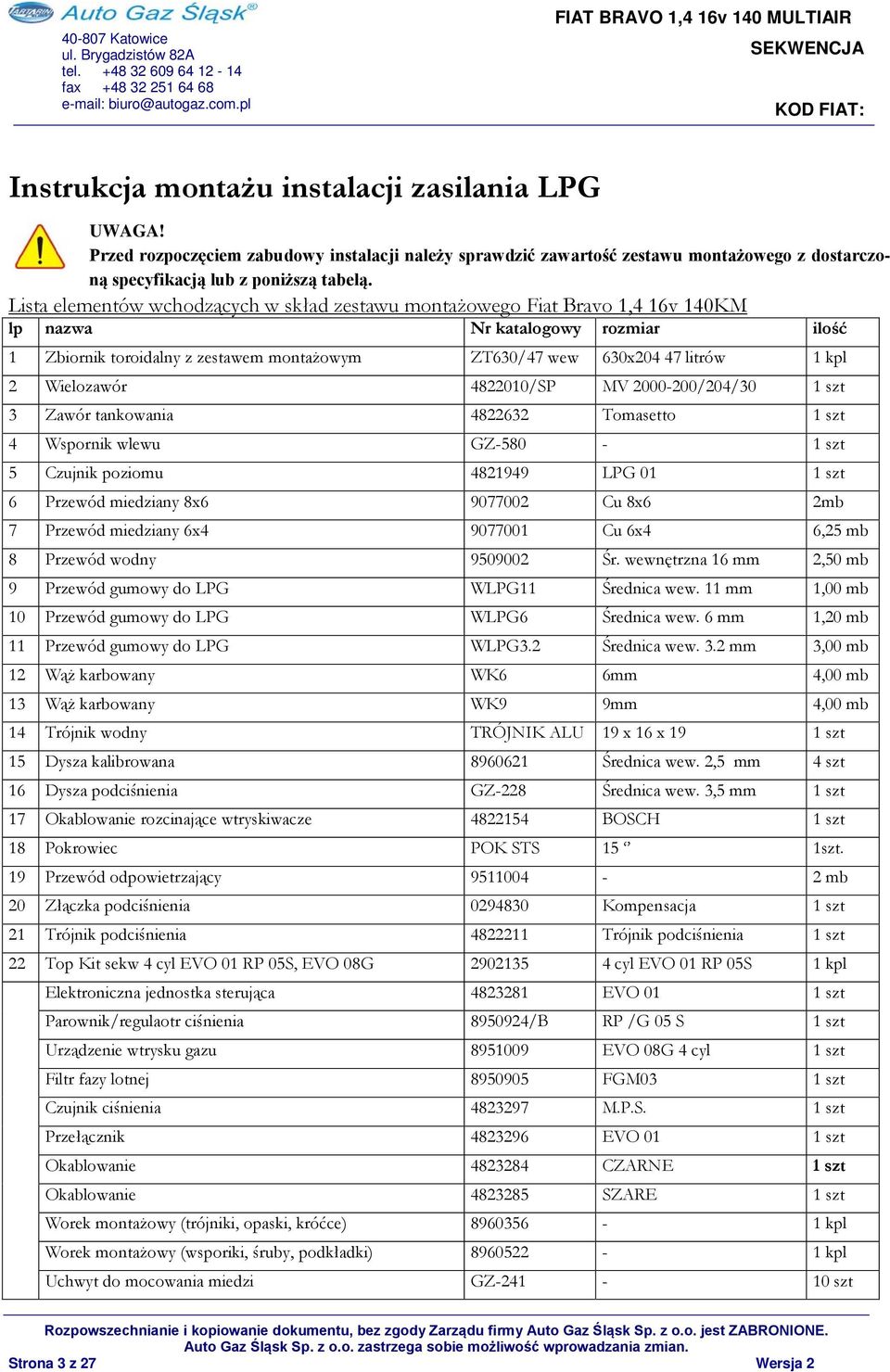 Lista elementów wchodzących w skład zestawu montażowego Fiat Bravo 1,4 16v 140KM lp nazwa Nr katalogowy rozmiar ilość 1 Zbiornik toroidalny z zestawem montażowym ZT630/47 wew 630x204 47 litrów 1 kpl