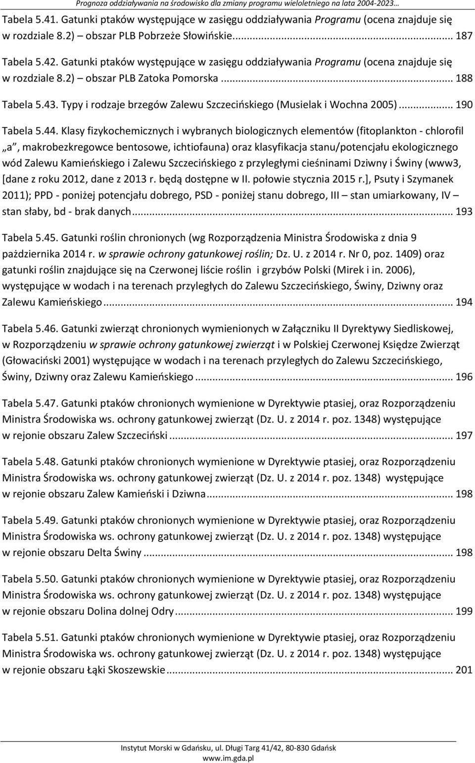 Typy i rodzaje brzegów Zalewu Szczecińskiego (Musielak i Wochna 2005)... 190 Tabela 5.44.