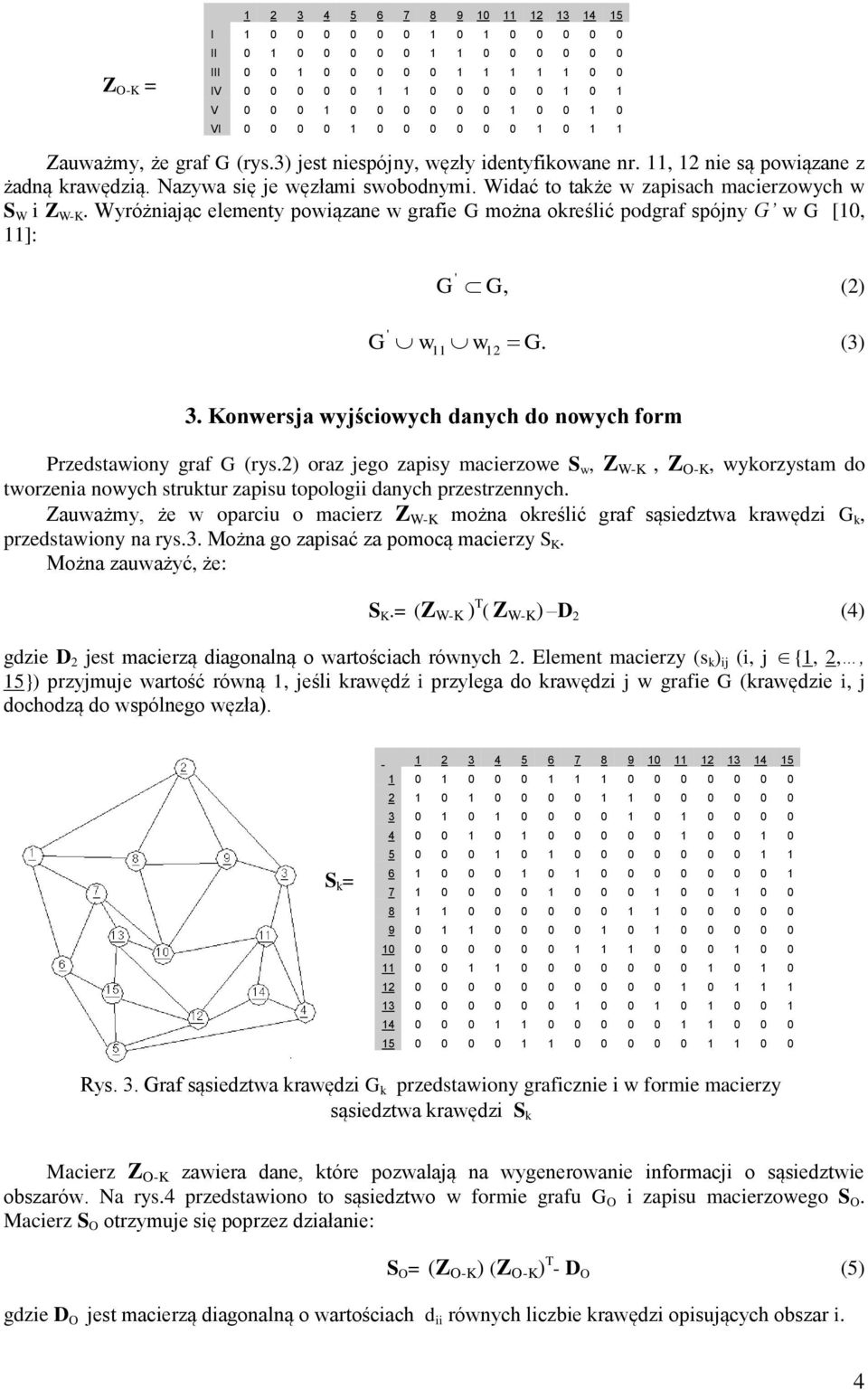 Widać to także w zapisach macierzowych w S W i Z W-K. Wyróżniając elementy powiązane w grafie G można określić podgraf spójny G w G [10, 11]: ' G G, (2) ' G w w G. (3) 11 12 3.